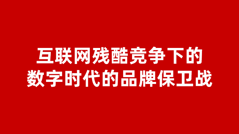 互联网残酷竞争下的数字时代的品牌保卫战